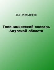 Топонимический словарь Амурской области — Мельников Антон Владимирович