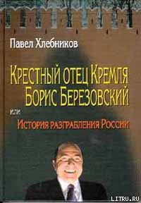 Крёстный отец Кремля Борис Березовский, или история разграбления России — Хлебников Павел