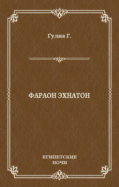Фараон Эхнатон — Георгий Дмитриевич Гулиа