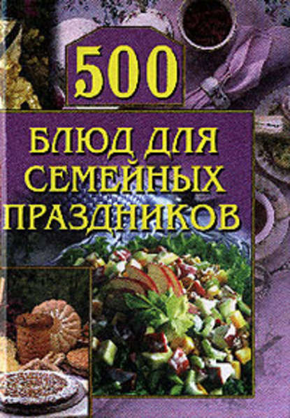 500 блюд для семейных праздников — Группа авторов