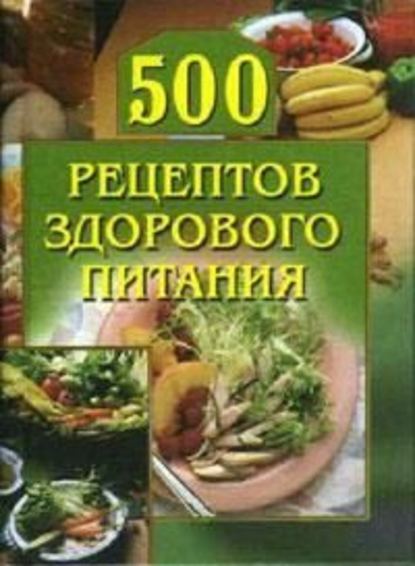 500 рецептов здорового питания — Группа авторов