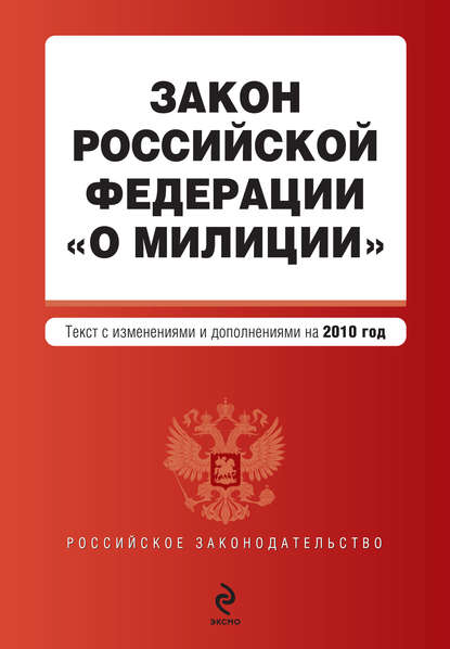 Закон Российской Федерации «О милиции». Текст с изменениями и дополнениями на 2010 год — Коллектив авторов