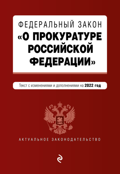 Федеральный закон «О прокуратуре Российской Федерации». Текст с изменениями и дополнениями на 2022 год - Группа авторов
