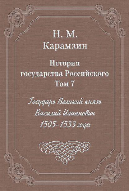 История государства Российского. Том 7. Государь Великий князь Василий Иоаннович. 1505-1533 года — Николай Карамзин