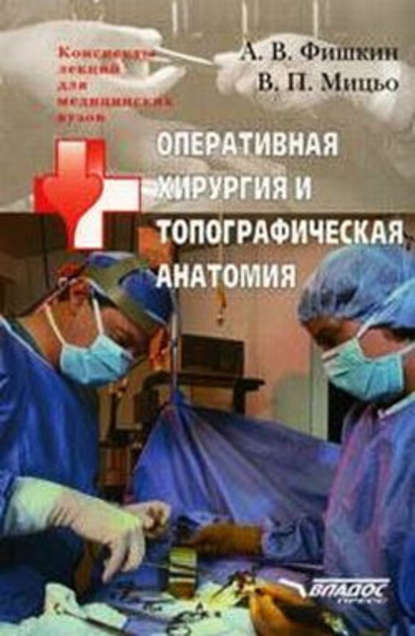 Оперативная хирургия и топографическая анатомия: конспект лекций для вузов — Виктор Петрович Мицьо