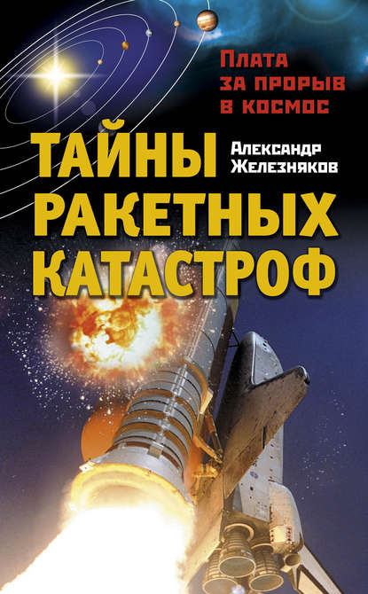 Тайны ракетных катастроф. Плата за прорыв в космос — Александр Железняков