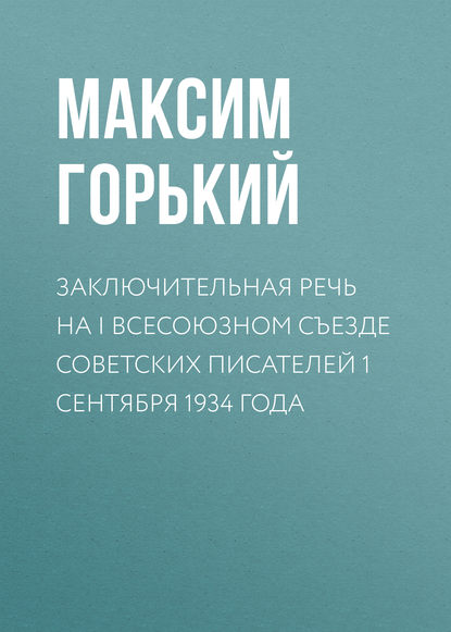 Заключительная речь на I Всесоюзном съезде советских писателей 1 сентября 1934 года — Максим Горький