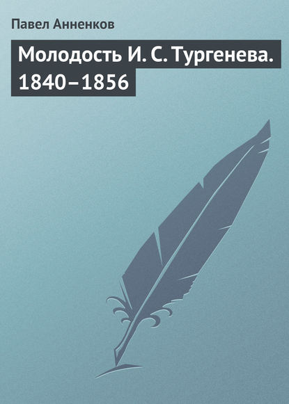 Молодость И. С. Тургенева. 1840–1856 — Павел Анненков