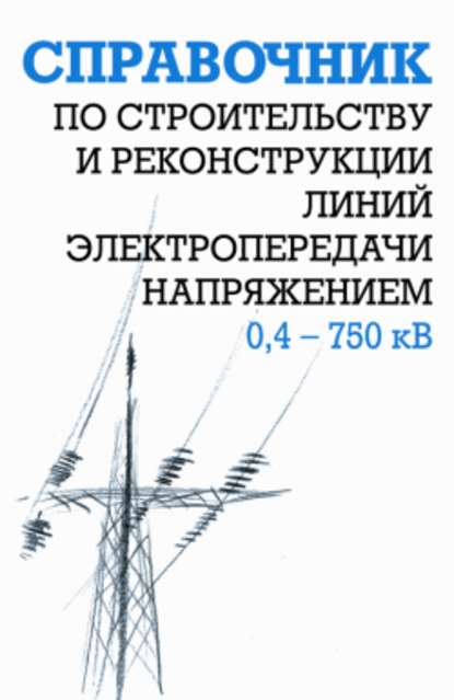Справочник по строительству и реконструкции линий электропередачи напряжением 0,4–750 кВ — Ефим Гологорский