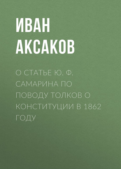 О статье Ю. Ф. Самарина по поводу толков о конституции в 1862 году — Иван Аксаков