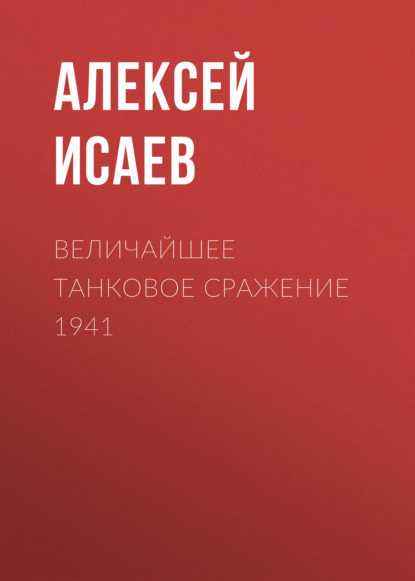 Величайшее танковое сражение 1941 — Алексей Исаев
