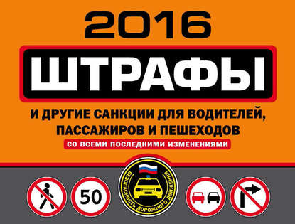 Штрафы и другие санкции для водителей, пассажиров и пешеходов со всеми последними изменениями на 2016 год — Группа авторов
