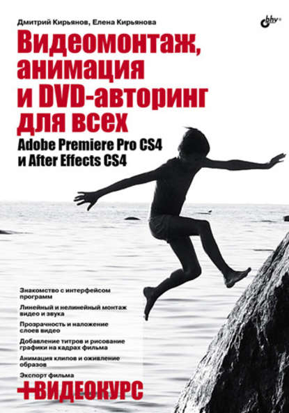 Видеомонтаж, анимация и DVD-авторинг для всех: Adobe Premiere Pro CS4 и After Effects CS4 — Елена Кирьянова
