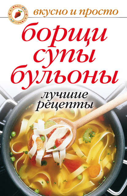 Борщи, супы, бульоны. Лучшие рецепты — Группа авторов