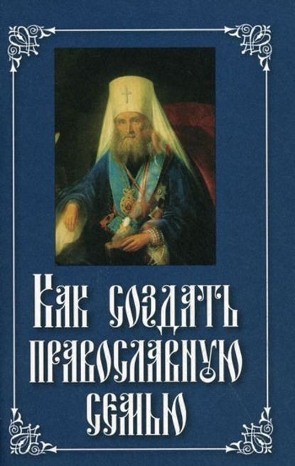 Как создать православную семью — Святитель Филарет (Дроздов) Митрополит Московский