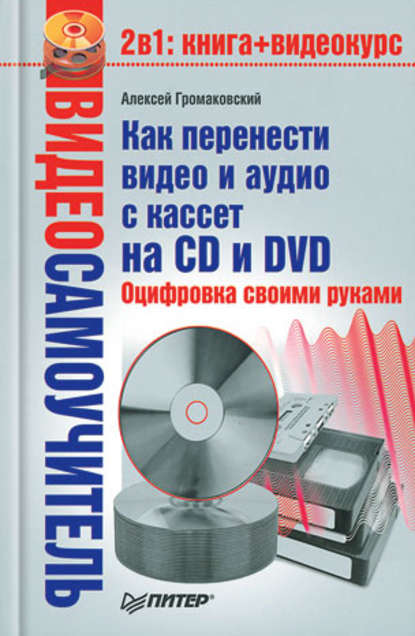 Как перенести видео и аудио с кассет на CD и DVD. Оцифровка своими руками — Алексей Громаковский