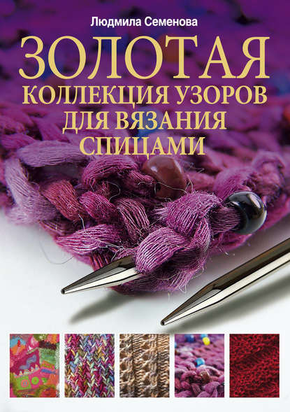 Золотая коллекция узоров для вязания спицами — Людмила Николаевна Семенова
