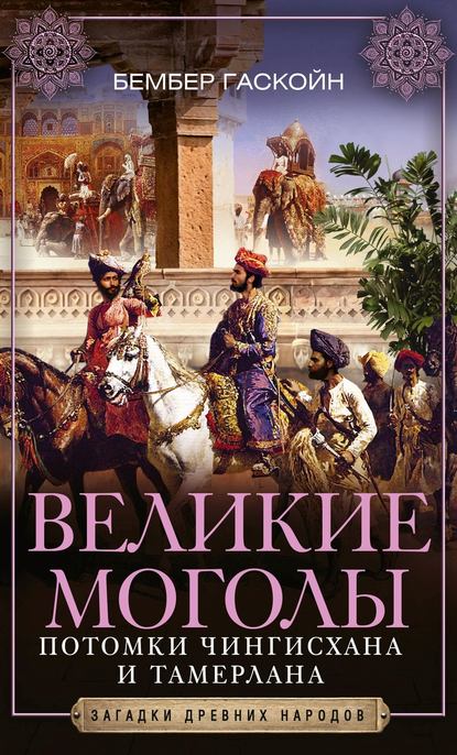 Великие Моголы. Потомки Чингисхана и Тамерлана — Бембер Гаскойн
