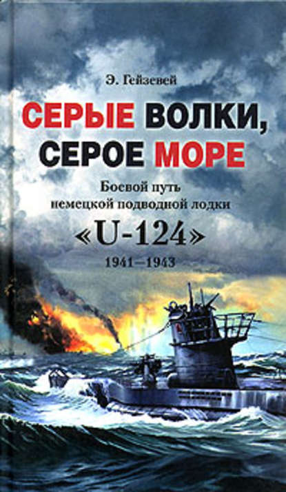 Серые волки, серое море. Боевой путь немецкой подводной лодки «U-124». 1941-1943 — Э. Гейзевей