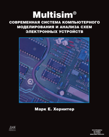 Multisim. Современная система компьютерного моделирования и анализа схем электронных устройств - Марк Е. Хернитер