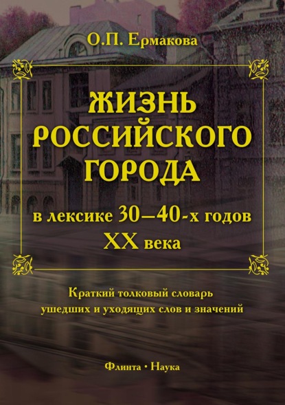 Жизнь российского города в лексике 30–40-х годов XX века. Краткий толковый словарь ушедших и уходящих слов и значений — О. П. Ермакова