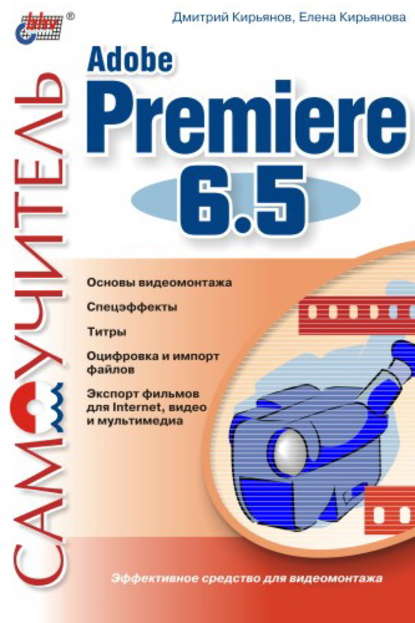 Самоучитель Adobe Premiere 6.5 — Елена Кирьянова