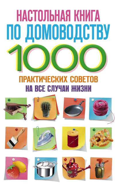 Настольная книга по домоводству. 1000 практических советов на все случаи жизни — Группа авторов
