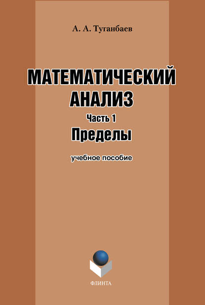 Математический анализ. Часть 1. Пределы: учебное пособие — А. А. Туганбаев