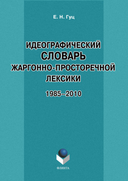 Идеографический словарь жаргонно-просторечной лексики. 1985-2010 — Е. Н. Гуц