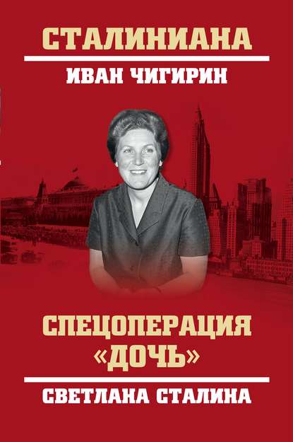 Спецоперация «Дочь». Светлана Сталина — И. И. Чигирин