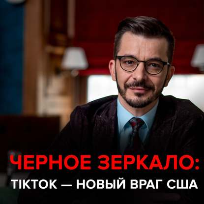 TikTok – Новый Враг США. Черное зеркало с Андреем Курпатовым — Андрей Курпатов
