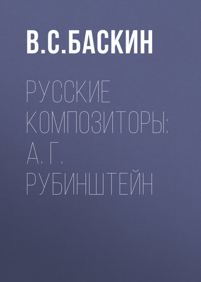Русские композиторы: А. Г. Рубинштейн — В. С. Баскин