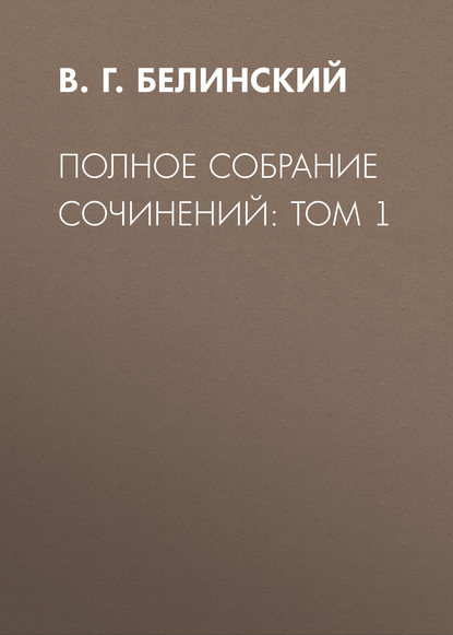 Полное собрание сочинений: Том 1 — В. Г. Белинский