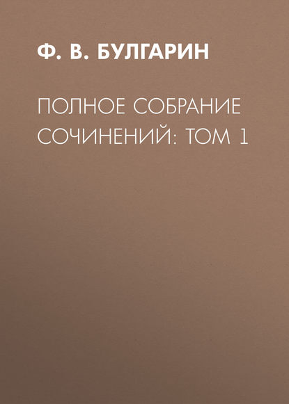 Полное собрание сочинений: Том 1 — Ф. В. Булгарин