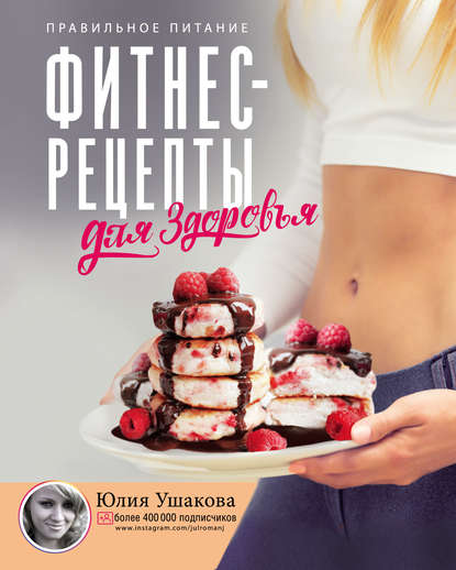 Фитнес рецепты для здоровья. Правильное питание. Рецепты на любой вкус — Юлия Ушакова