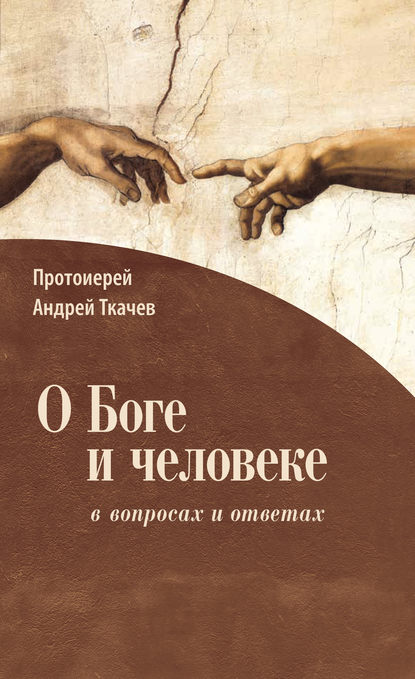 О Боге и человеке: в вопросах и ответах — протоиерей Андрей Ткачев