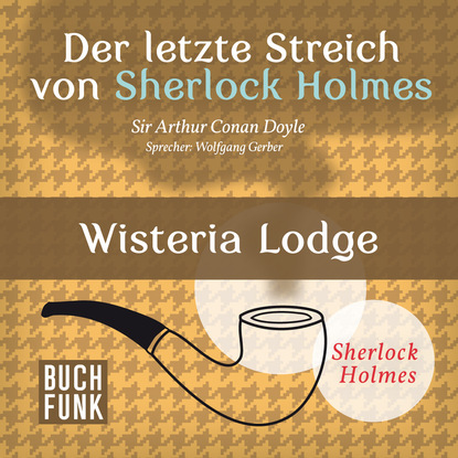 Sherlock Holmes - Der letzte Streich: Wisteria Lodge (Ungek?rzt) — Артур Конан Дойл