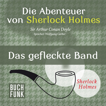 Sherlock Holmes: Die Abenteuer von Sherlock Holmes - Das gefleckte Band (Ungek?rzt) — Артур Конан Дойл