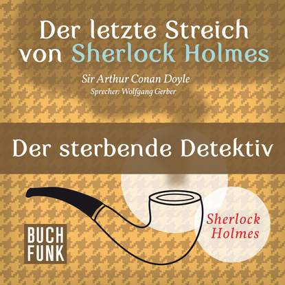 Sherlock Holmes - Der letzte Streich: Der sterbende Detektiv (Ungek?rzt) — Артур Конан Дойл