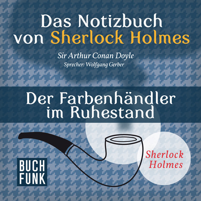Sherlock Holmes - Das Notizbuch von Sherlock Holmes: Der Farbenh?ndler im Ruhestand (Ungek?rzt) — Артур Конан Дойл