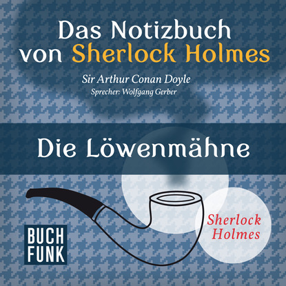 Sherlock Holmes - Das Notizbuch von Sherlock Holmes: Die L?wenm?hne (Ungek?rzt) — Артур Конан Дойл