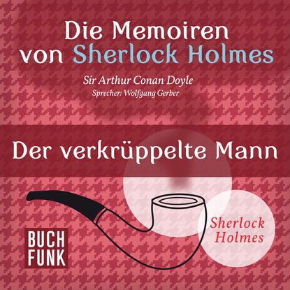 Sherlock Holmes: Die Memoiren von Sherlock Holmes - Der verkr?ppelte Mann (Ungek?rzt) — Артур Конан Дойл