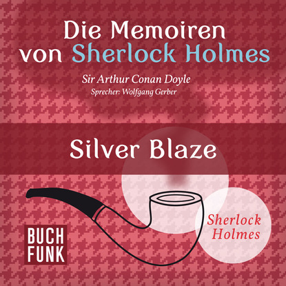 Sherlock Holmes: Die Memoiren von Sherlock Holmes - Silver Blaze (Ungek?rzt) — Артур Конан Дойл