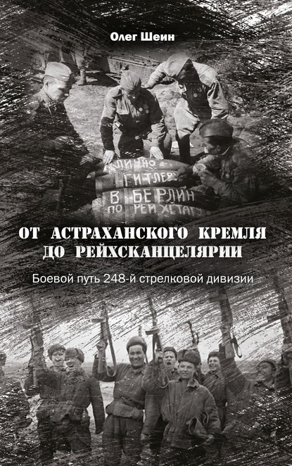 От Астраханского кремля до Рейхсканцелярии. Боевой путь 248-й стрелковой дивизии — Олег Шеин