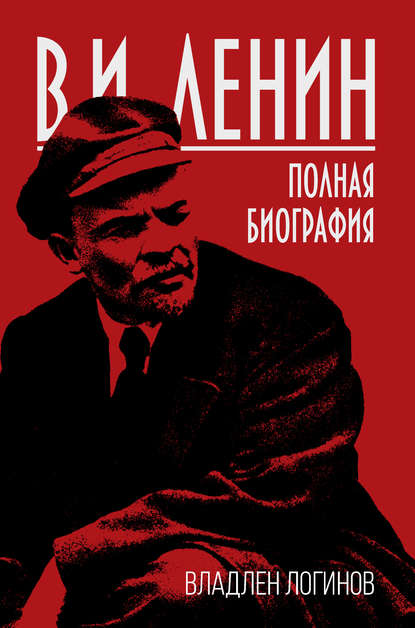 В.И. Ленин. Полная биография — Владлен Логинов