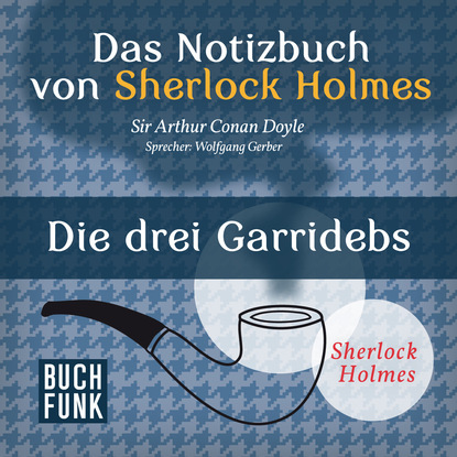 Sherlock Holmes - Das Notizbuch von Sherlock Holmes: Die drei Garridebs (Ungek?rzt) — Артур Конан Дойл