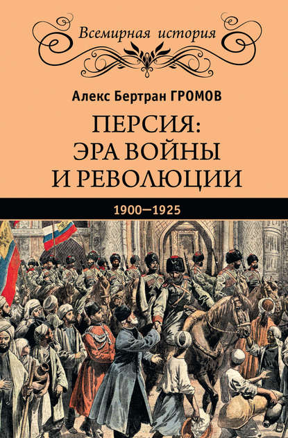 Персия: эра войны и революции. 1900—1925 — Алекс Бертран Громов