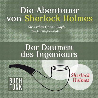 Sherlock Holmes: Die Abenteuer von Sherlock Holmes - Der Daumen des Ingenieurs (Ungek?rzt) — Артур Конан Дойл