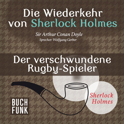 Sherlock Holmes - Die Wiederkehr von Sherlock Holmes: Der verschwundene Rugby-Spieler (Ungek?rzt) — Артур Конан Дойл