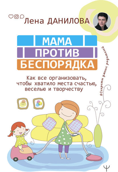 Мама против беспорядка. Как все организовать, чтобы хватило места счастью, веселью и творчеству — Лена Данилова